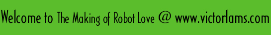 Welcome to The Making of Robot Love @ www.victorlams.com